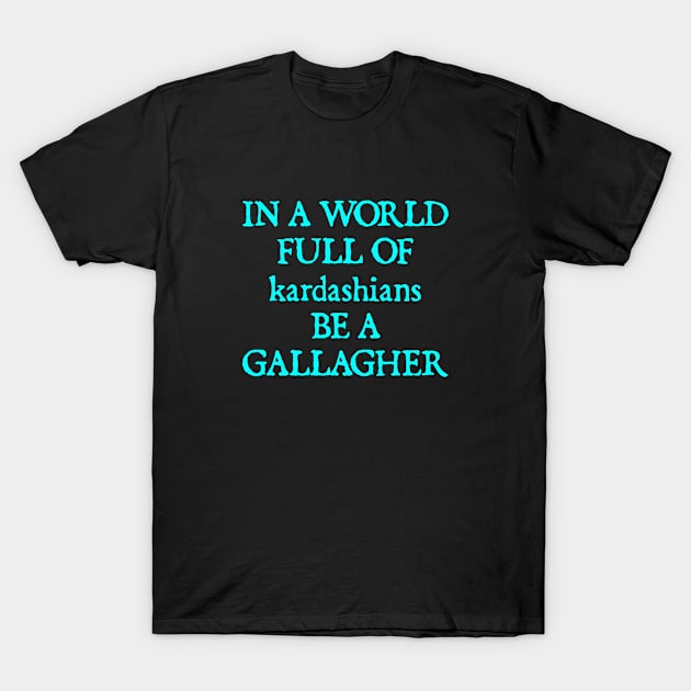 In a World Full of Kardashians Be a Gallagher T-Shirt by  hal mafhoum?